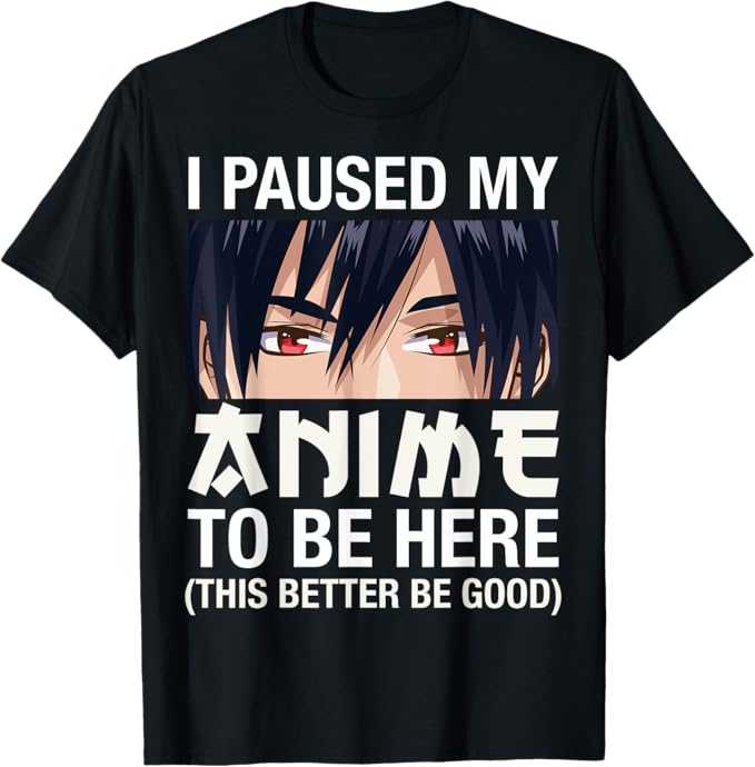 I Paused My Anime To Be Here T-Shirt